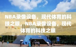 NBA录像设备，现代体育的科技之眼，NBA录像设备，现代体育的科技之眼