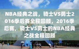 NBA经典之战，骑士VS勇士2016季后赛全程回顾，2016季后赛，骑士VS勇士的NBA经典之战全程回顾