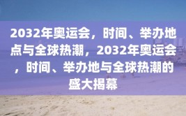 2032年奥运会，时间、举办地点与全球热潮，2032年奥运会，时间、举办地与全球热潮的盛大揭幕