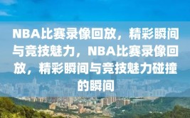 NBA比赛录像回放，精彩瞬间与竞技魅力，NBA比赛录像回放，精彩瞬间与竞技魅力碰撞的瞬间