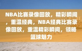 NBA比赛录像回放，精彩瞬间，重温经典，NBA经典比赛录像回放，重温精彩瞬间，领略篮球魅力