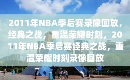 2011年NBA季后赛录像回放，经典之战，重温荣耀时刻，2011年NBA季后赛经典之战，重温荣耀时刻录像回放