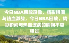 今日NBA回放录像，精彩瞬间与热血激战，今日NBA回放，精彩瞬间与热血激战的瞬间不容错过