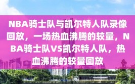 NBA骑士队与凯尔特人队录像回放，一场热血沸腾的较量，NBA骑士队VS凯尔特人队，热血沸腾的较量回放