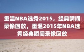 重温NBA选秀2015，经典瞬间录像回放，重温2015年NBA选秀经典瞬间录像回放