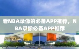 看NBA录像的必备APP推荐，NBA录像必备APP推荐