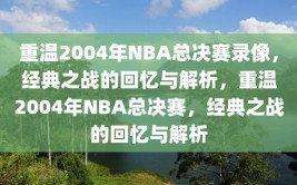 重温2004年NBA总决赛录像，经典之战的回忆与解析，重温2004年NBA总决赛，经典之战的回忆与解析