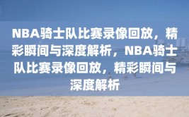 NBA骑士队比赛录像回放，精彩瞬间与深度解析，NBA骑士队比赛录像回放，精彩瞬间与深度解析