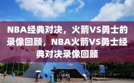 NBA经典对决，火箭VS勇士的录像回顾，NBA火箭VS勇士经典对决录像回顾