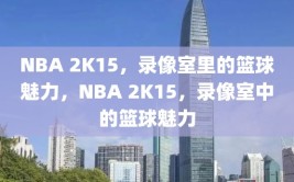 NBA 2K15，录像室里的篮球魅力，NBA 2K15，录像室中的篮球魅力