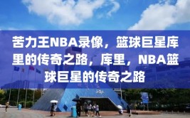 苦力王NBA录像，篮球巨星库里的传奇之路，库里，NBA篮球巨星的传奇之路