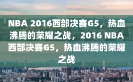 NBA 2016西部决赛G5，热血沸腾的荣耀之战，2016 NBA西部决赛G5，热血沸腾的荣耀之战