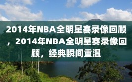 2014年NBA全明星赛录像回顾，2014年NBA全明星赛录像回顾，经典瞬间重温