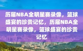 历届NBA全明星赛录像，篮球盛宴的珍贵记忆，历届NBA全明星赛录像，篮球盛宴的珍贵记忆