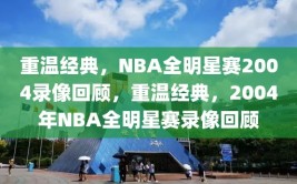 重温经典，NBA全明星赛2004录像回顾，重温经典，2004年NBA全明星赛录像回顾