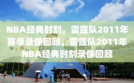 NBA经典时刻，雷霆队2011年赛季录像回顾，雷霆队2011年NBA经典时刻录像回顾