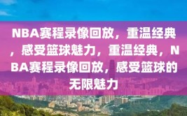 NBA赛程录像回放，重温经典，感受篮球魅力，重温经典，NBA赛程录像回放，感受篮球的无限魅力