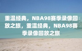 重温经典，NBA98赛季录像回放之旅，重温经典，NBA98赛季录像回放之旅