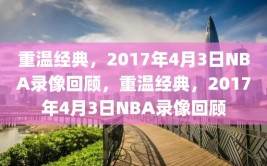 重温经典，2017年4月3日NBA录像回顾，重温经典，2017年4月3日NBA录像回顾