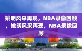 姚明风采再现，NBA录像回顾，姚明风采再现，NBA录像回顾