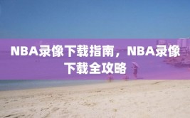 NBA录像下载指南，NBA录像下载全攻略