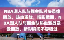 NBA湖人队与掘金队对决录像回放，热血激战，精彩瞬间，NBA湖人队与掘金队热血激战录像回放，精彩瞬间不容错过