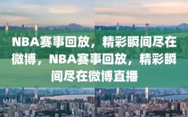 NBA赛事回放，精彩瞬间尽在微博，NBA赛事回放，精彩瞬间尽在微博直播