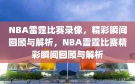 NBA雷霆比赛录像，精彩瞬间回顾与解析，NBA雷霆比赛精彩瞬间回顾与解析