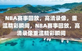 NBA赛事回放，高清录像，重温精彩瞬间，NBA赛事回放，高清录像重温精彩瞬间