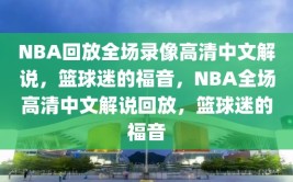 NBA回放全场录像高清中文解说，篮球迷的福音，NBA全场高清中文解说回放，篮球迷的福音