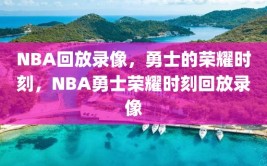 NBA回放录像，勇士的荣耀时刻，NBA勇士荣耀时刻回放录像