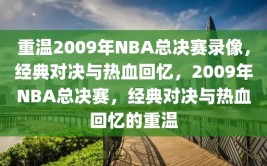 重温2009年NBA总决赛录像，经典对决与热血回忆，2009年NBA总决赛，经典对决与热血回忆的重温