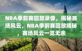 NBA季前赛回放录像，揭秘赛场风云，NBA季前赛回放揭秘，赛场风云一览无余