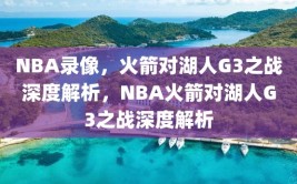 NBA录像，火箭对湖人G3之战深度解析，NBA火箭对湖人G3之战深度解析