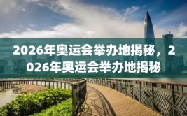 2026年奥运会举办地揭秘，2026年奥运会举办地揭秘