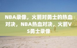 NBA录像，火箭对勇士的热血对决，NBA热血对决，火箭VS勇士录像