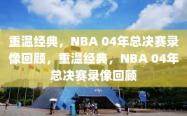 重温经典，NBA 04年总决赛录像回顾，重温经典，NBA 04年总决赛录像回顾