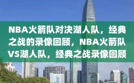 NBA火箭队对决湖人队，经典之战的录像回顾，NBA火箭队VS湖人队，经典之战录像回顾