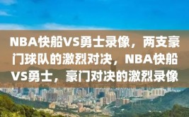 NBA快船VS勇士录像，两支豪门球队的激烈对决，NBA快船VS勇士，豪门对决的激烈录像