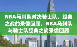 NBA马刺队对决骑士队，经典之战的录像回顾，NBA马刺队与骑士队经典之战录像回顾