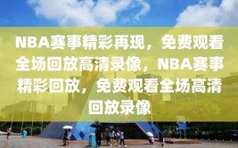 NBA赛事精彩再现，免费观看全场回放高清录像，NBA赛事精彩回放，免费观看全场高清回放录像