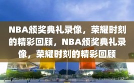 NBA颁奖典礼录像，荣耀时刻的精彩回顾，NBA颁奖典礼录像，荣耀时刻的精彩回顾