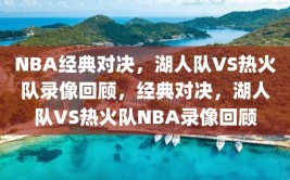 NBA经典对决，湖人队VS热火队录像回顾，经典对决，湖人队VS热火队NBA录像回顾