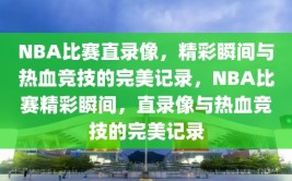 NBA比赛直录像，精彩瞬间与热血竞技的完美记录，NBA比赛精彩瞬间，直录像与热血竞技的完美记录