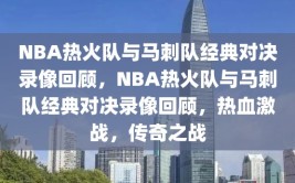 NBA热火队与马刺队经典对决录像回顾，NBA热火队与马刺队经典对决录像回顾，热血激战，传奇之战