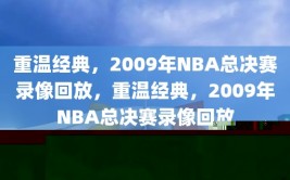 重温经典，2009年NBA总决赛录像回放，重温经典，2009年NBA总决赛录像回放