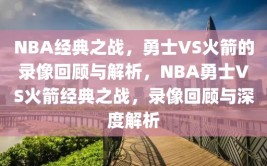 NBA经典之战，勇士VS火箭的录像回顾与解析，NBA勇士VS火箭经典之战，录像回顾与深度解析