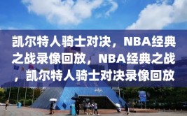 凯尔特人骑士对决，NBA经典之战录像回放，NBA经典之战，凯尔特人骑士对决录像回放