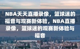 NBA天天直播录像，篮球迷的福音与观赛新体验，NBA直播录像，篮球迷的观赛新体验与福音