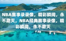 NBA赛事录录像，精彩瞬间，永不磨灭，NBA经典赛事录像，精彩瞬间，永不磨灭